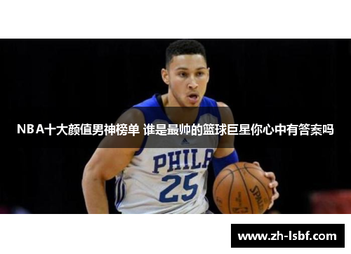 NBA十大颜值男神榜单 谁是最帅的篮球巨星你心中有答案吗 NBA十大颜值男神榜单 谁是最帅的篮球巨星你心中有答案吗