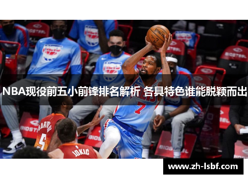 NBA现役前五小前锋排名解析 各具特色谁能脱颖而出 NBA现役前五小前锋排名解析 各具特色谁能脱颖而出