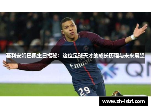 基利安姆巴佩生日揭秘:这位足球天才的成长历程与未来展望 基利安姆巴佩生日揭秘:这位足球天才的成长历程与未来展望