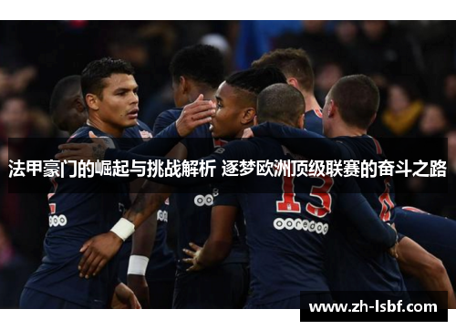 法甲豪门的崛起与挑战解析 逐梦欧洲顶级联赛的奋斗之路 法甲豪门的崛起与挑战解析 逐梦欧洲顶级联赛的奋斗之路