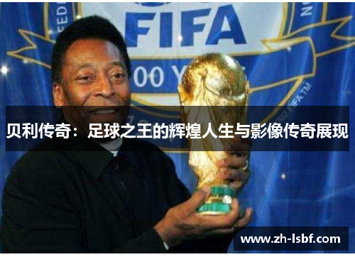 贝利传奇:足球之王的辉煌人生与影像传奇展现 贝利传奇:足球之王的辉煌人生与影像传奇展现