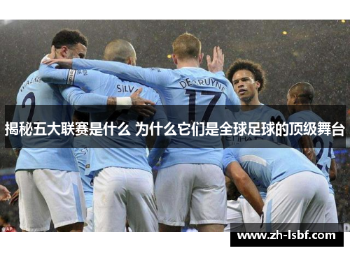 揭秘五大联赛是什么 为什么它们是全球足球的顶级舞台 揭秘五大联赛是什么 为什么它们是全球足球的顶级舞台