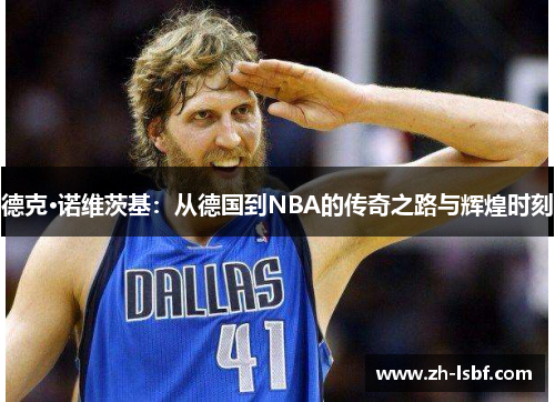 德克·诺维茨基:从德国到NBA的传奇之路与辉煌时刻 德克·诺维茨基:从德国到NBA的传奇之路与辉煌时刻