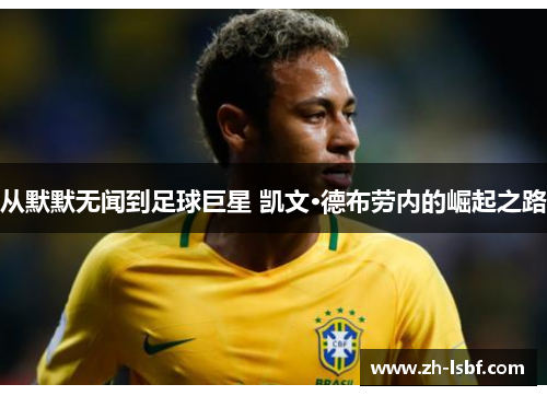 从默默无闻到足球巨星 凯文·德布劳内的崛起之路 从默默无闻到足球巨星 凯文·德布劳内的崛起之路