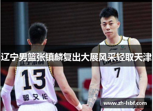 辽宁男篮张镇麟复出大展风采轻取天津 辽宁男篮张镇麟复出大展风采轻取天津