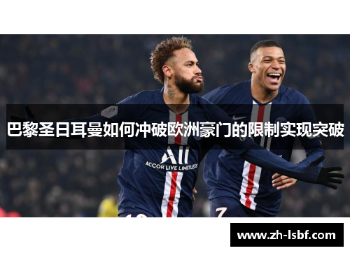 巴黎圣日耳曼如何冲破欧洲豪门的限制实现突破 巴黎圣日耳曼如何冲破欧洲豪门的限制实现突破