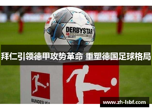 拜仁引领德甲攻势革命 重塑德国足球格局 拜仁引领德甲攻势革命 重塑德国足球格局