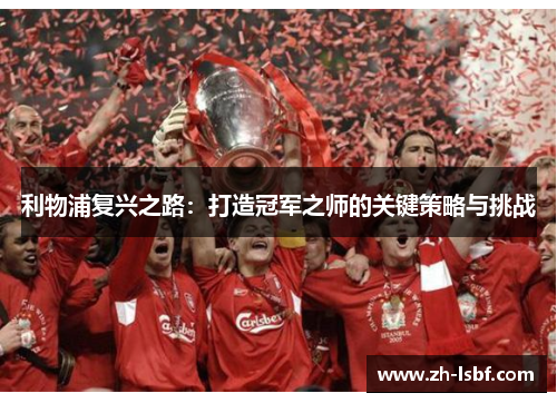 利物浦复兴之路:打造冠军之师的关键策略与挑战 利物浦复兴之路:打造冠军之师的关键策略与挑战