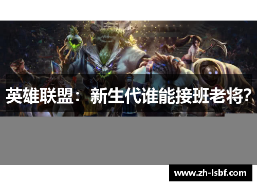 英雄联盟:新生代谁能接班老将? 英雄联盟:新生代谁能接班老将?