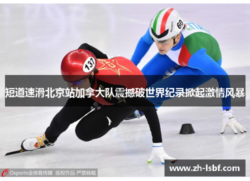 短道速滑北京站加拿大队震撼破世界纪录掀起激情风暴 短道速滑北京站加拿大队震撼破世界纪录掀起激情风暴