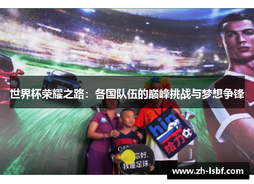 世界杯荣耀之路:各国队伍的巅峰挑战与梦想争锋 世界杯荣耀之路:各国队伍的巅峰挑战与梦想争锋