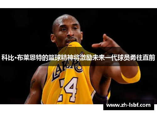 科比·布莱恩特的篮球精神将激励未来一代球员勇往直前 科比·布莱恩特的篮球精神将激励未来一代球员勇往直前