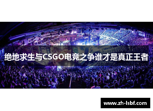 绝地求生与CSGO电竞之争谁才是真正王者 绝地求生与CSGO电竞之争谁才是真正王者