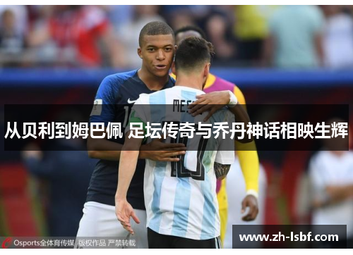 从贝利到姆巴佩 足坛传奇与乔丹神话相映生辉