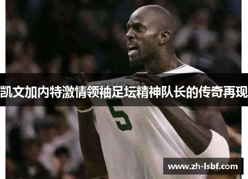 凯文加内特激情领袖足坛精神队长的传奇再现 凯文加内特激情领袖足坛精神队长的传奇再现