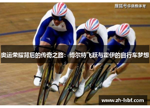 奥运荣耀背后的传奇之路:博尔特飞跃与霍伊的自行车梦想 奥运荣耀背后的传奇之路:博尔特飞跃与霍伊的自行车梦想