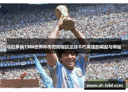 马拉多纳1986世界杯传奇阿根廷足球不朽英雄的崛起与荣耀 马拉多纳1986世界杯传奇阿根廷足球不朽英雄的崛起与荣耀