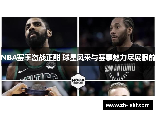NBA赛季激战正酣 球星风采与赛事魅力尽展眼前 NBA赛季激战正酣 球星风采与赛事魅力尽展眼前