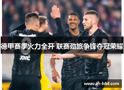 德甲赛季火力全开 联赛劲旅争锋夺冠荣耀 德甲赛季火力全开 联赛劲旅争锋夺冠荣耀