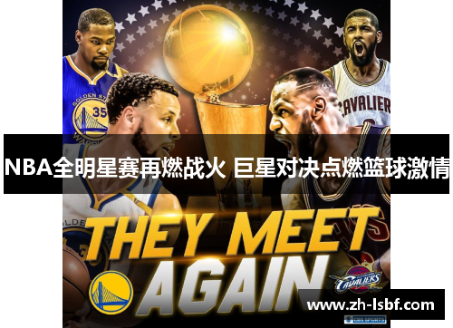 NBA全明星赛再燃战火 巨星对决点燃篮球激情 NBA全明星赛再燃战火 巨星对决点燃篮球激情