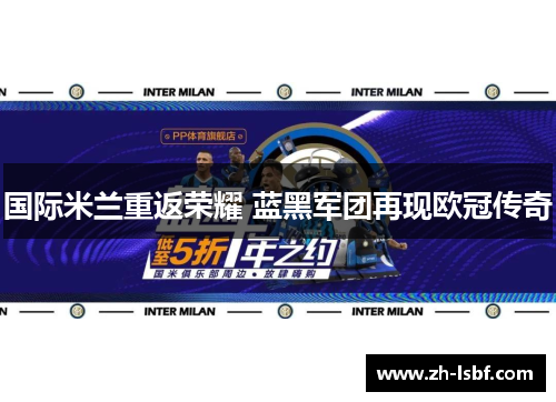 国际米兰重返荣耀 蓝黑军团再现欧冠传奇 国际米兰重返荣耀 蓝黑军团再现欧冠传奇