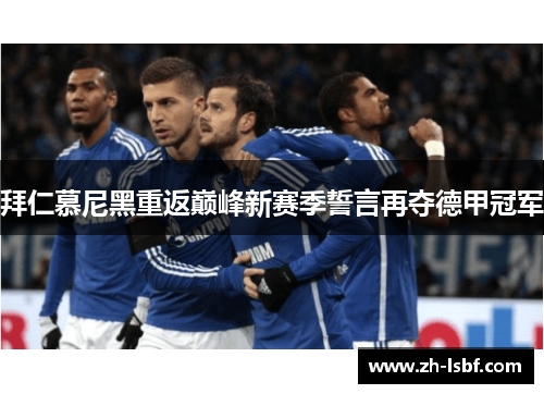 拜仁慕尼黑重返巅峰新赛季誓言再夺德甲冠军 拜仁慕尼黑重返巅峰新赛季誓言再夺德甲冠军