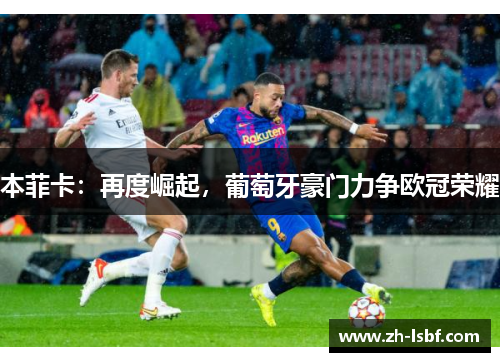 本菲卡:再度崛起,葡萄牙豪门力争欧冠荣耀 本菲卡:再度崛起,葡萄牙豪门力争欧冠荣耀