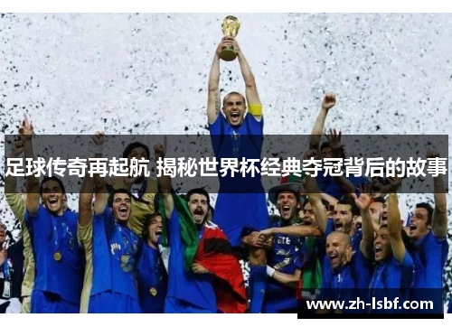 足球传奇再起航 揭秘世界杯经典夺冠背后的故事 足球传奇再起航 揭秘世界杯经典夺冠背后的故事