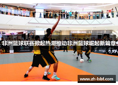 非洲篮球联赛掀起热潮推动非洲篮球崛起新篇章 非洲篮球联赛掀起热潮推动非洲篮球崛起新篇章