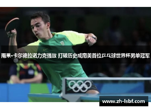 雨果·卡尔德拉诺力克强敌 打破历史成南美首位乒乓球世界杯男单冠军 雨果·卡尔德拉诺力克强敌 打破历史成南美首位乒乓球世界杯男单冠军