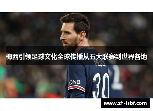 梅西引领足球文化全球传播从五大联赛到世界各地 梅西引领足球文化全球传播从五大联赛到世界各地