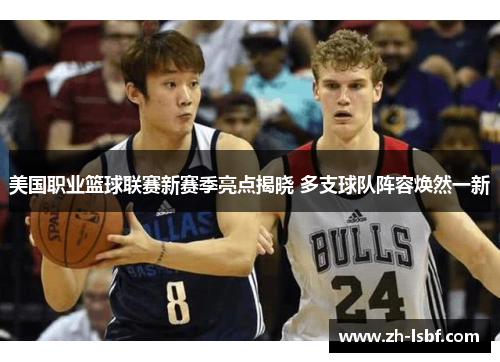 美国职业篮球联赛新赛季亮点揭晓 多支球队阵容焕然一新