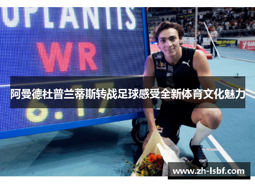 阿曼德杜普兰蒂斯转战足球感受全新体育文化魅力 阿曼德杜普兰蒂斯转战足球感受全新体育文化魅力