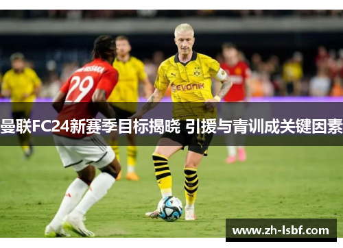 曼联FC24新赛季目标揭晓 引援与青训成关键因素