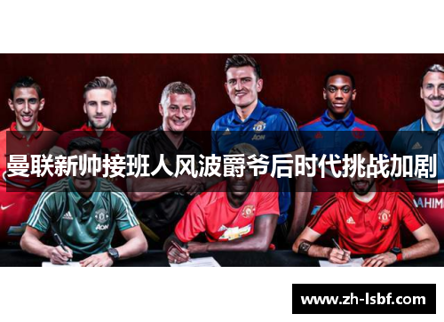 曼联新帅接班人风波爵爷后时代挑战加剧 曼联新帅接班人风波爵爷后时代挑战加剧