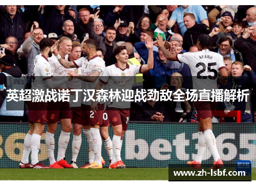 英超激战诺丁汉森林迎战劲敌全场直播解析 英超激战诺丁汉森林迎战劲敌全场直播解析
