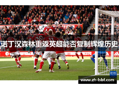诺丁汉森林重返英超能否复制辉煌历史 诺丁汉森林重返英超能否复制辉煌历史