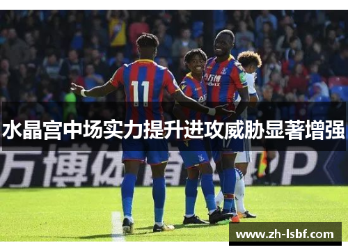 水晶宫中场实力提升进攻威胁显著增强