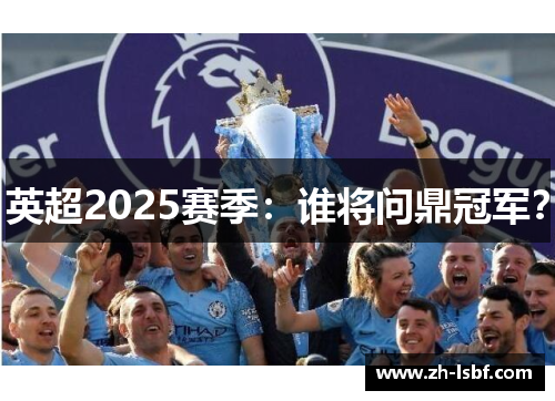 英超2025赛季:谁将问鼎冠军? 英超2025赛季:谁将问鼎冠军?