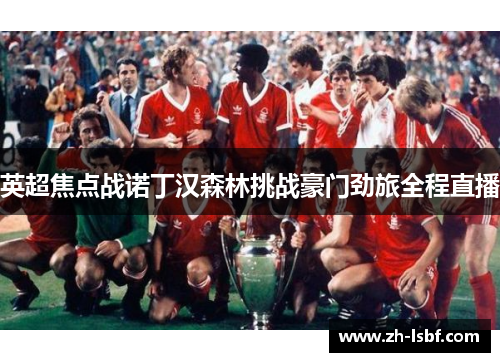 英超焦点战诺丁汉森林挑战豪门劲旅全程直播 英超焦点战诺丁汉森林挑战豪门劲旅全程直播