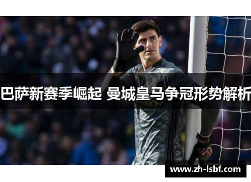 巴萨新赛季崛起 曼城皇马争冠形势解析 巴萨新赛季崛起 曼城皇马争冠形势解析
