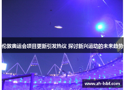 伦敦奥运会项目更新引发热议 探讨新兴运动的未来趋势 伦敦奥运会项目更新引发热议 探讨新兴运动的未来趋势