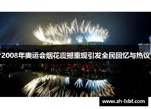 2008年奥运会烟花震撼重现引发全民回忆与热议