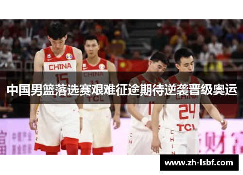 中国男篮落选赛艰难征途期待逆袭晋级奥运 中国男篮落选赛艰难征途期待逆袭晋级奥运