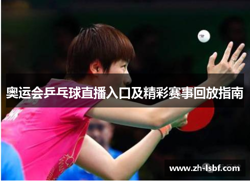 奥运会乒乓球直播入口及精彩赛事回放指南