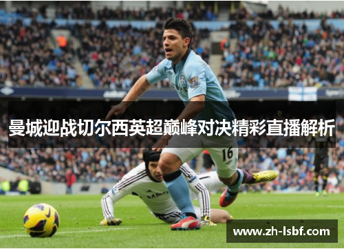 曼城迎战切尔西英超巅峰对决精彩直播解析